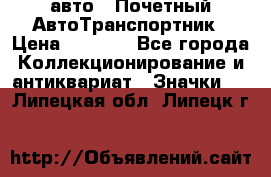 1.1) авто : Почетный АвтоТранспортник › Цена ­ 1 900 - Все города Коллекционирование и антиквариат » Значки   . Липецкая обл.,Липецк г.